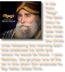 ﷯A clip from "Magi". The back story to the three wise men who seek the Christ child following the morning start that predicted his birth and where He would be found. I play Melchior, the grumpy one of the lot in this short film produced by Big Valley Grace films. 