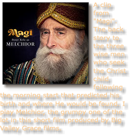 ﷯A clip from "Magi". The back story to the three wise men who seek the Christ child following the morning start that predicted his birth and where He would be found. I play Melchior, the grumpy one of the lot in this short film produced by Big Valley Grace films. 